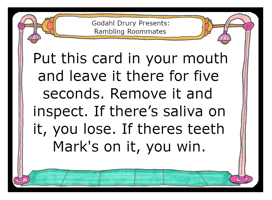 Put this card in your mouth and leave it there for five seconds. Remove it and inspect. If there’s saliva on it, you lose. If there’s teeth marks on it, you win.